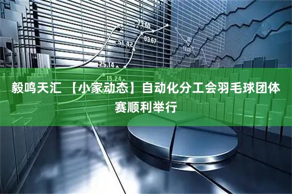 毅鸣天汇 【小家动态】自动化分工会羽毛球团体赛顺利举行