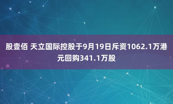 股壹佰 天立国际控股于9月19日斥资1062.1万港元回购341.1万股