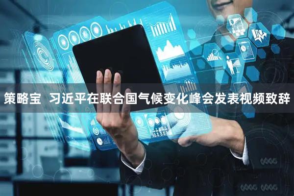 策略宝  习近平在联合国气候变化峰会发表视频致辞