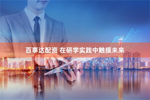 百事达配资 在研学实践中触摸未来