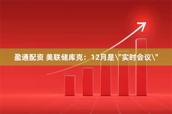 盈通配资 美联储库克:12月是